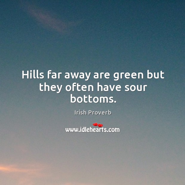 Hills far away are green but they often have sour bottoms. Image