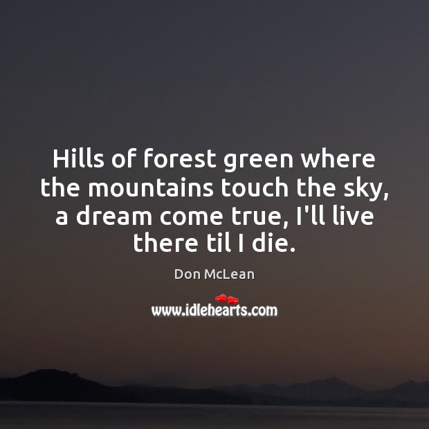 Hills of forest green where the mountains touch the sky, a dream Don McLean Picture Quote
