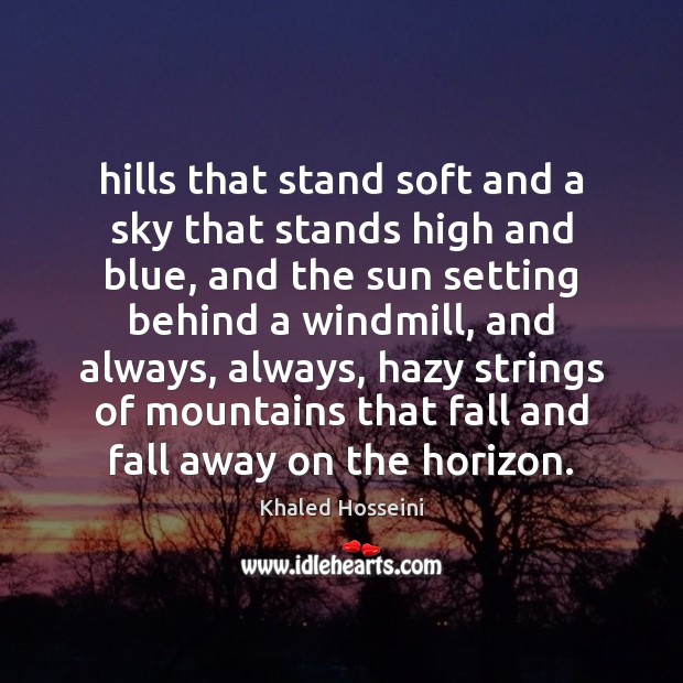 Hills that stand soft and a sky that stands high and blue, Khaled Hosseini Picture Quote