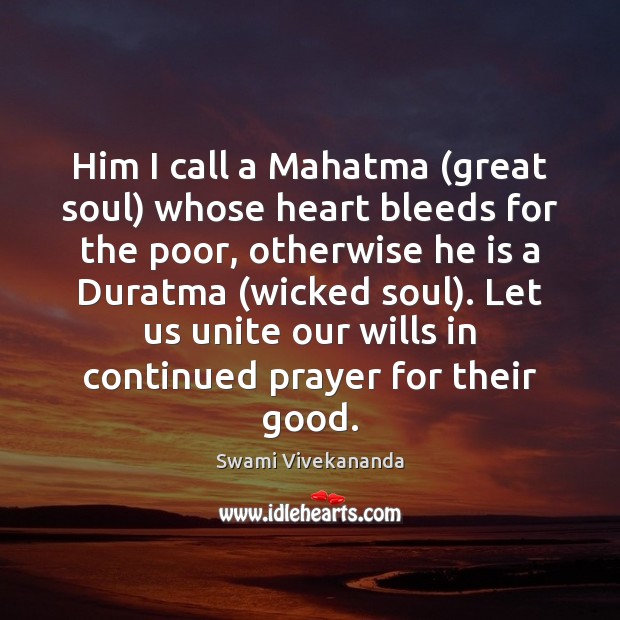Him I call a Mahatma (great soul) whose heart bleeds for the 