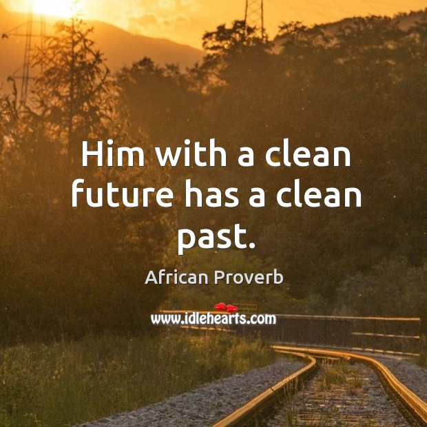 Him with a clean future has a clean past. African Proverbs Image