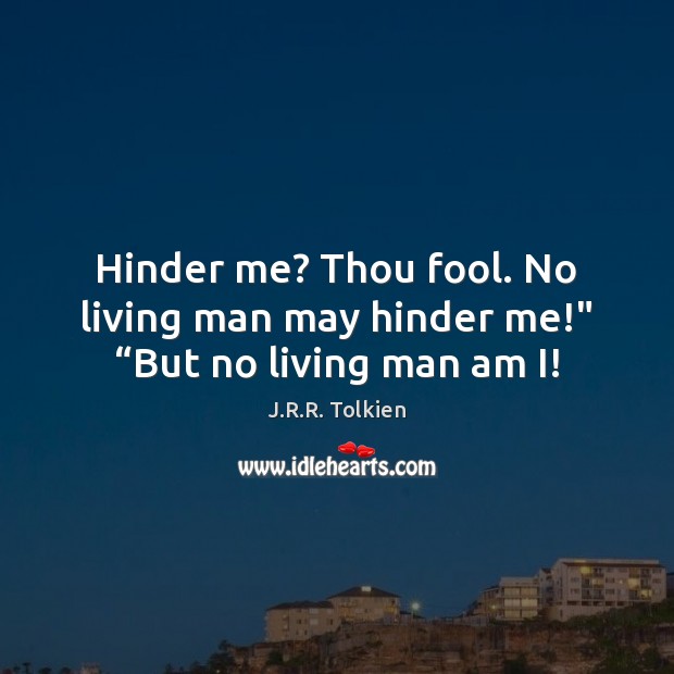 Hinder me? Thou fool. No living man may hinder me!” “But no living man am I! J.R.R. Tolkien Picture Quote