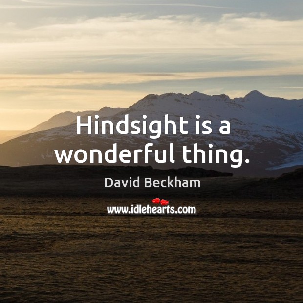 Hindsight is a wonderful thing. David Beckham Picture Quote