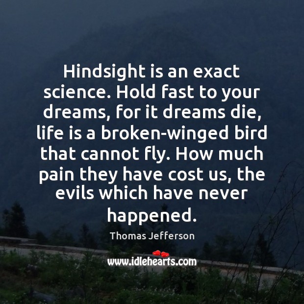 Hindsight is an exact science. Hold fast to your dreams, for it Thomas Jefferson Picture Quote