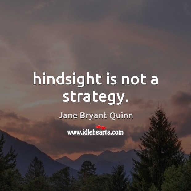 Hindsight is not a strategy. Jane Bryant Quinn Picture Quote