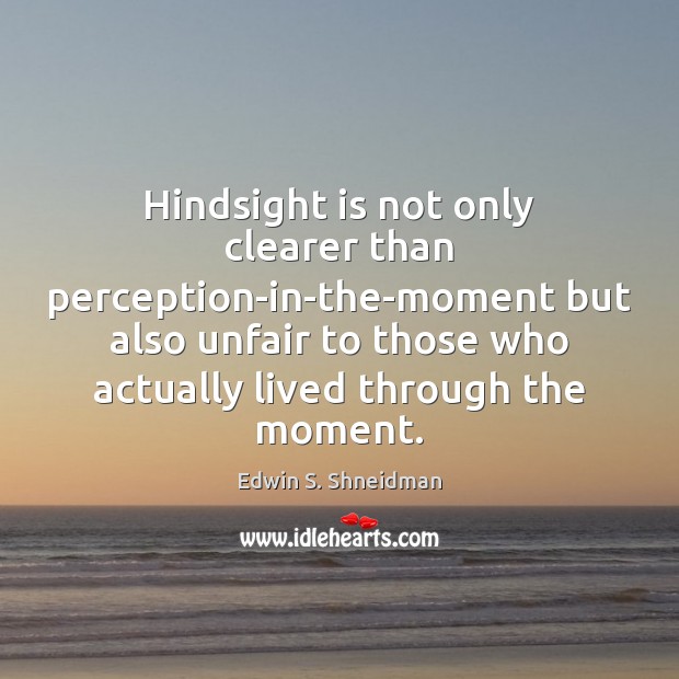Hindsight is not only clearer than perception-in-the-moment but also unfair to those Edwin S. Shneidman Picture Quote