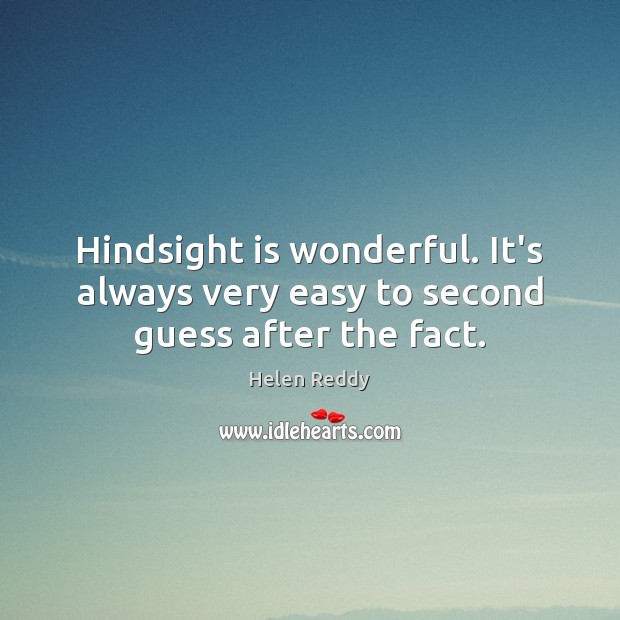 Hindsight is wonderful. It’s always very easy to second guess after the fact. Helen Reddy Picture Quote