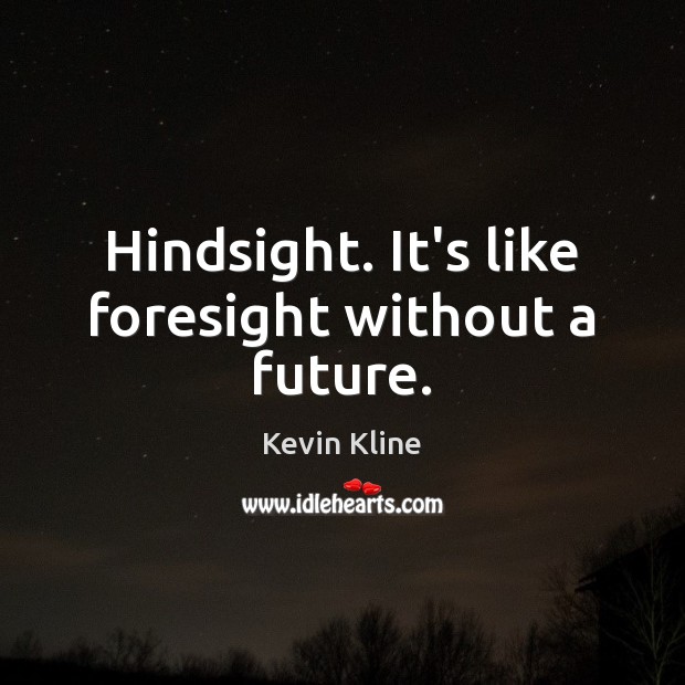 Hindsight. It’s like foresight without a future. Kevin Kline Picture Quote