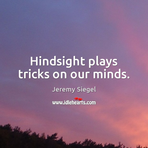 Hindsight plays tricks on our minds. Image