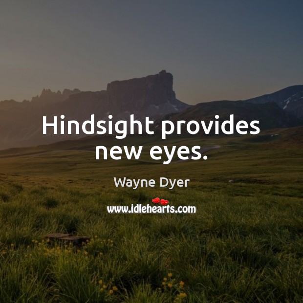 Hindsight provides new eyes. Wayne Dyer Picture Quote