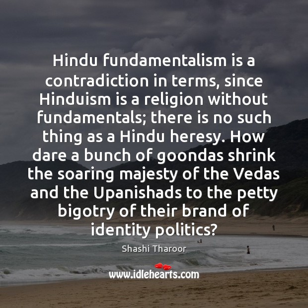 Hindu fundamentalism is a contradiction in terms, since Hinduism is a religion Shashi Tharoor Picture Quote