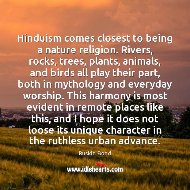 Hinduism comes closest to being a nature religion. Rivers, rocks, trees, plants, Ruskin Bond Picture Quote