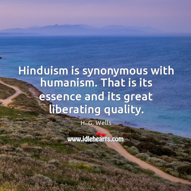 Hinduism is synonymous with humanism. That is its essence and its great H. G. Wells Picture Quote