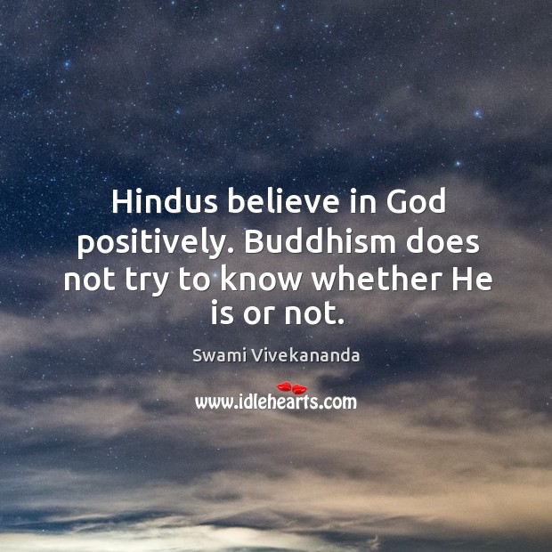 Hindus believe in God positively. Buddhism does not try to know whether He is or not. Image