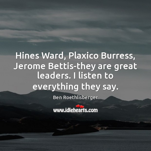 Hines Ward, Plaxico Burress, Jerome Bettis-they are great leaders. I listen to Image
