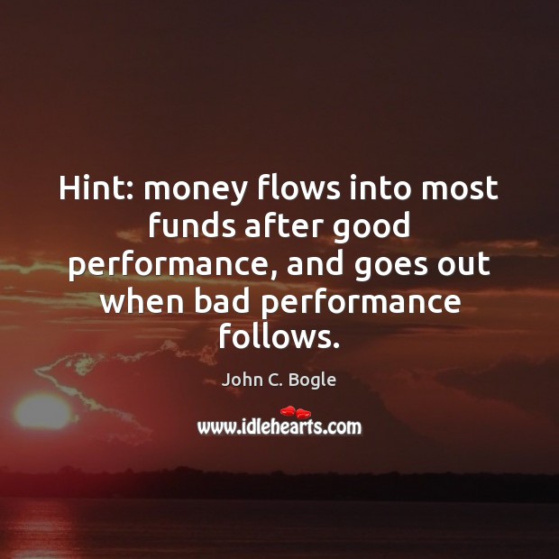 Hint: money flows into most funds after good performance, and goes out John C. Bogle Picture Quote