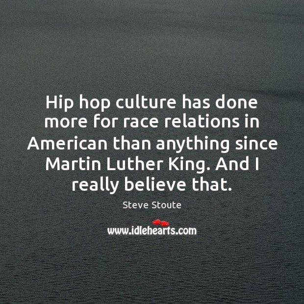 Hip hop culture has done more for race relations in American than 