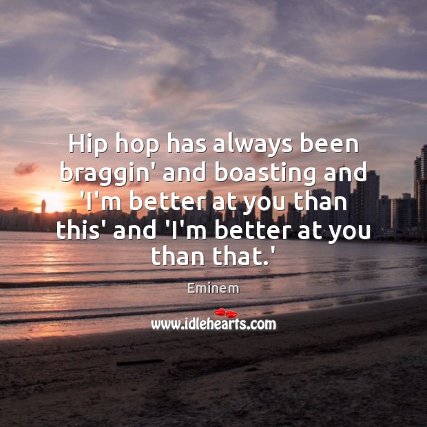 Hip hop has always been braggin’ and boasting and ‘I’m better at Eminem Picture Quote