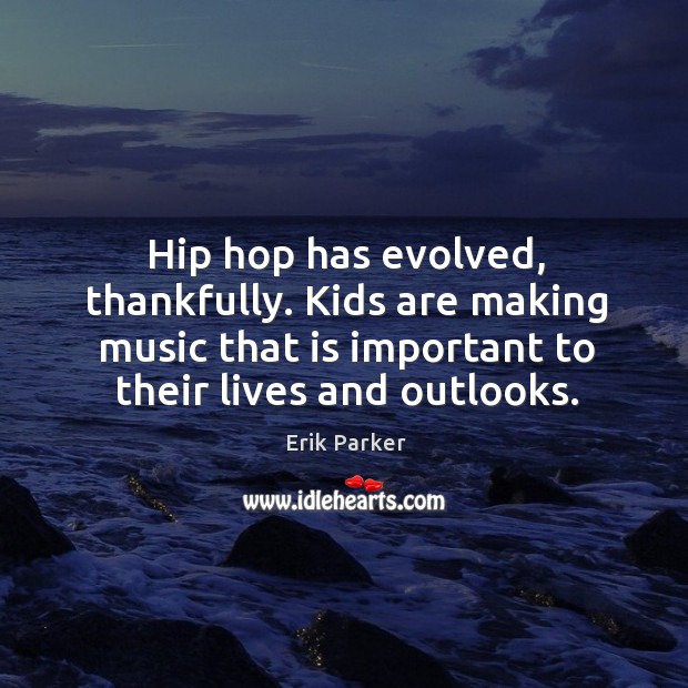 Hip hop has evolved, thankfully. Kids are making music that is important Erik Parker Picture Quote