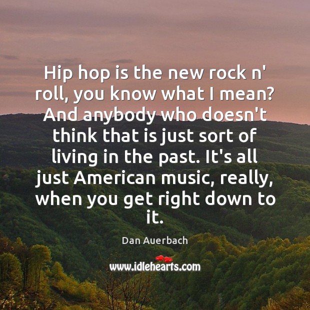 Hip hop is the new rock n’ roll, you know what I Dan Auerbach Picture Quote