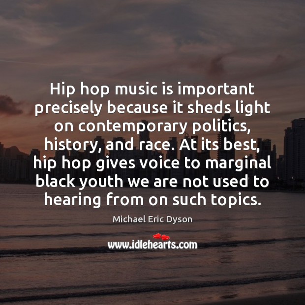 Hip hop music is important precisely because it sheds light on contemporary Michael Eric Dyson Picture Quote