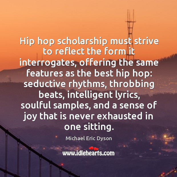 Hip hop scholarship must strive to reflect the form it interrogates, offering Michael Eric Dyson Picture Quote