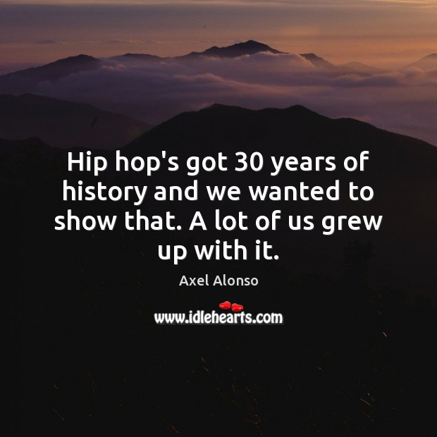 Hip hop’s got 30 years of history and we wanted to show that. A lot of us grew up with it. Axel Alonso Picture Quote