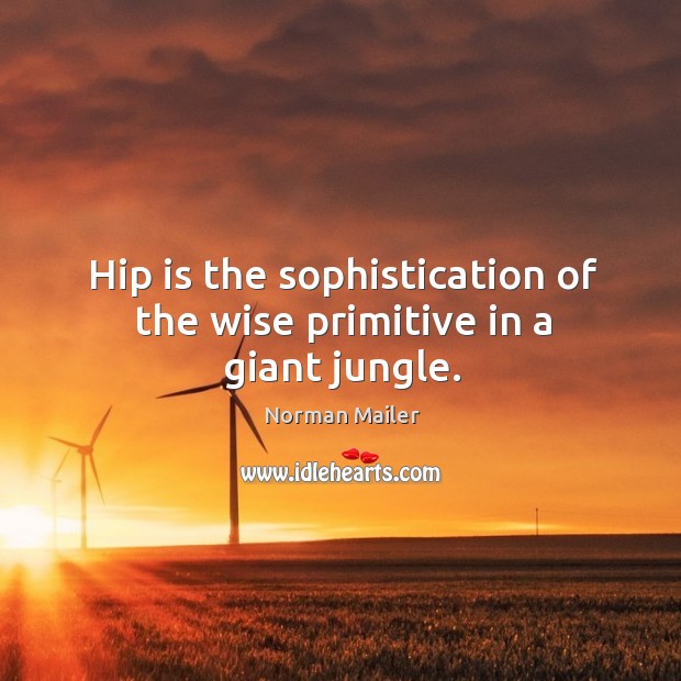 Hip is the sophistication of the wise primitive in a giant jungle. Norman Mailer Picture Quote