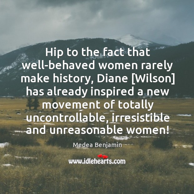 Hip to the fact that well-behaved women rarely make history, Diane [Wilson] Medea Benjamin Picture Quote