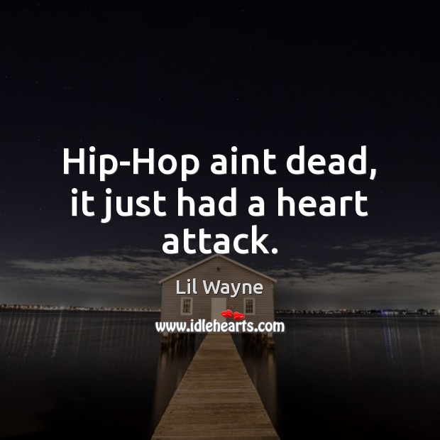 Hip-Hop aint dead, it just had a heart attack. Lil Wayne Picture Quote