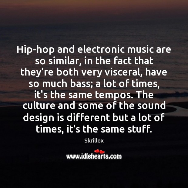 Hip-hop and electronic music are so similar, in the fact that they’re Skrillex Picture Quote