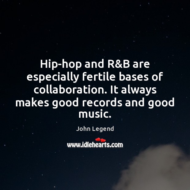 Hip-hop and R&B are especially fertile bases of collaboration. It always John Legend Picture Quote