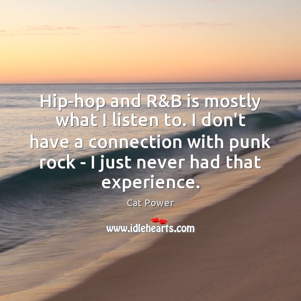 Hip-hop and R&B is mostly what I listen to. I don’t Cat Power Picture Quote