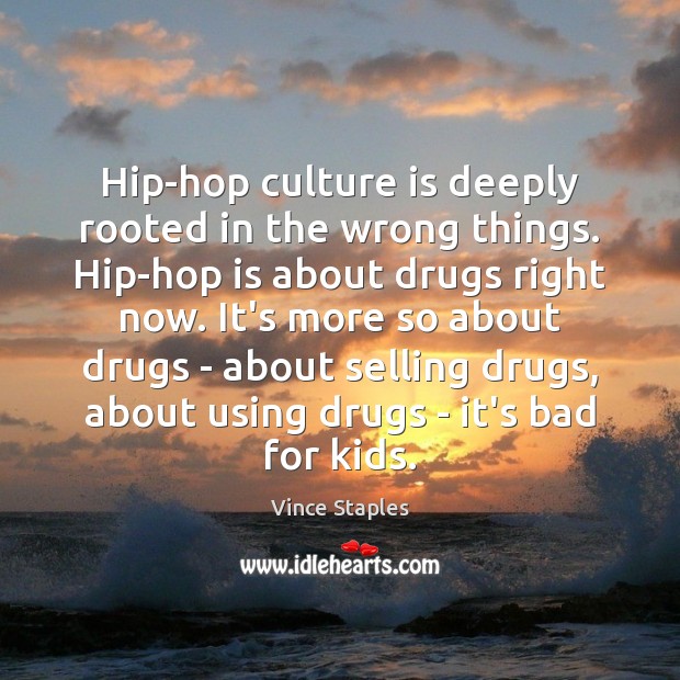 Hip-hop culture is deeply rooted in the wrong things. Hip-hop is about Image