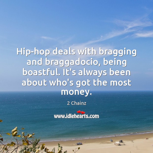Hip-hop deals with bragging and braggadocio, being boastful. It’s always been about 2 Chainz Picture Quote