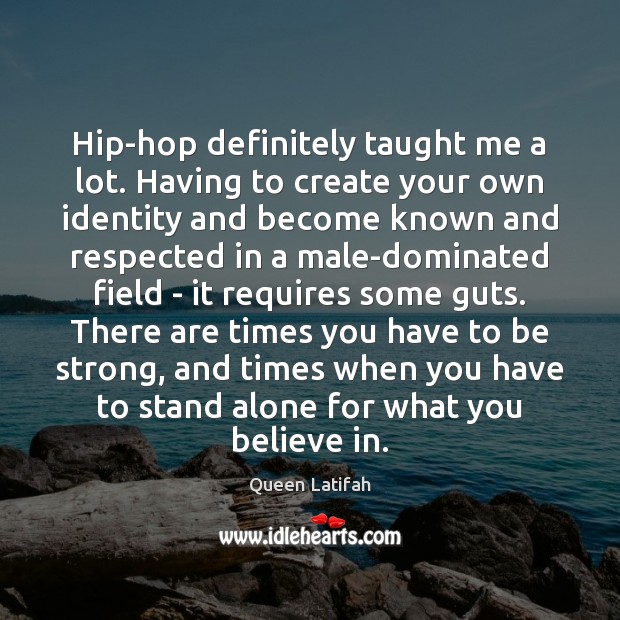 Hip-hop definitely taught me a lot. Having to create your own identity Be Strong Quotes Image