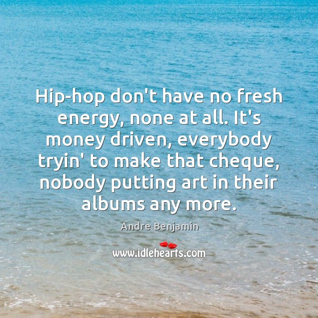 Hip-hop don’t have no fresh energy, none at all. It’s money driven, Andre Benjamin Picture Quote