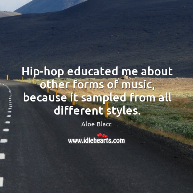 Hip-hop educated me about other forms of music, because it sampled from Aloe Blacc Picture Quote