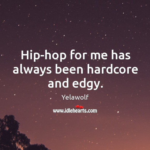 Hip-hop for me has always been hardcore and edgy. Yelawolf Picture Quote