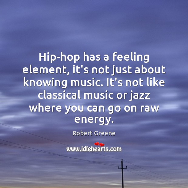 Hip-hop has a feeling element, it’s not just about knowing music. It’s Robert Greene Picture Quote