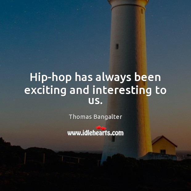 Hip-hop has always been exciting and interesting to us. Thomas Bangalter Picture Quote
