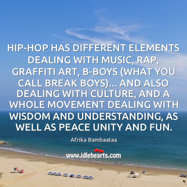HIP-HOP HAS DIFFERENT ELEMENTS DEALING WITH MUSIC, RAP, GRAFFITI ART, B-BOYS (WHAT Afrika Bambaataa Picture Quote