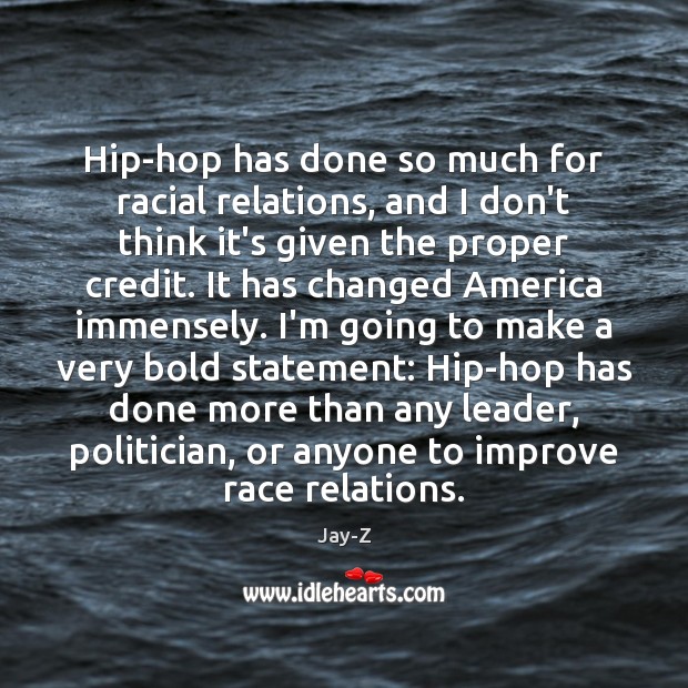 Hip-hop has done so much for racial relations, and I don’t think Image