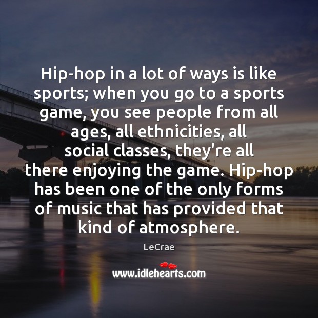 Hip-hop in a lot of ways is like sports; when you go LeCrae Picture Quote