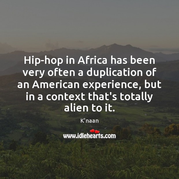Hip-hop in Africa has been very often a duplication of an American K’naan Picture Quote