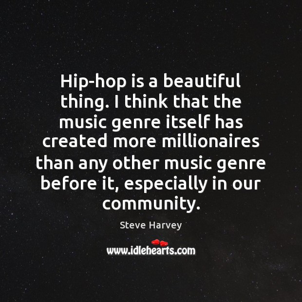Hip-hop is a beautiful thing. I think that the music genre itself Steve Harvey Picture Quote