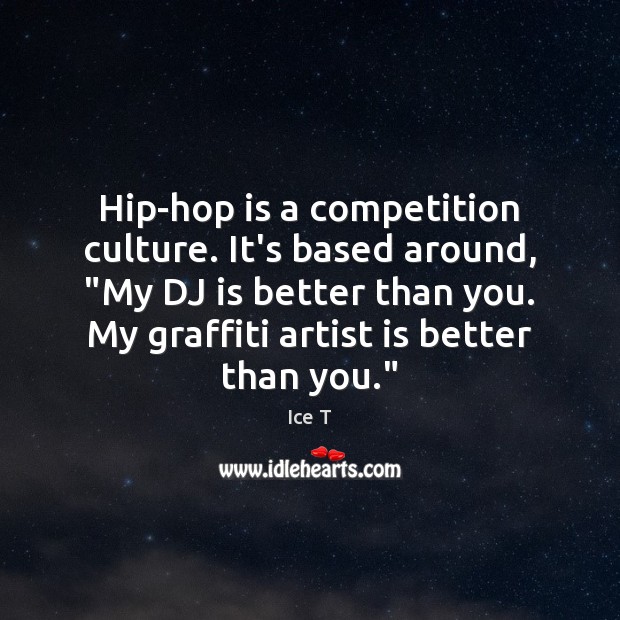 Hip-hop is a competition culture. It’s based around, “My DJ is better Ice T Picture Quote