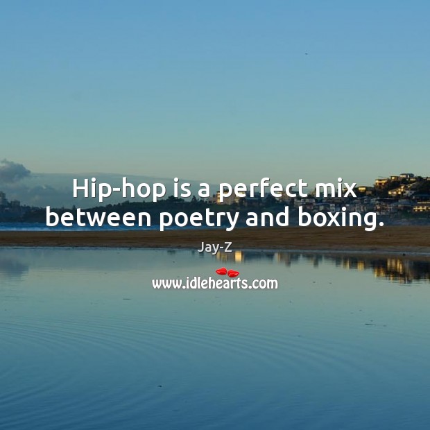 Hip-hop is a perfect mix between poetry and boxing. Jay-Z Picture Quote