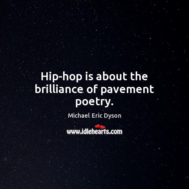 Hip-hop is about the brilliance of pavement poetry. 