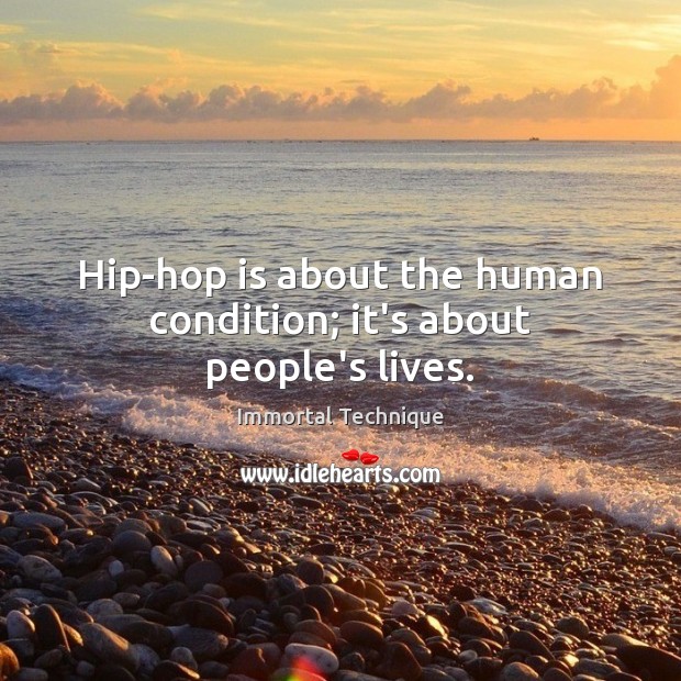 Hip-hop is about the human condition; it’s about people’s lives. Immortal Technique Picture Quote
